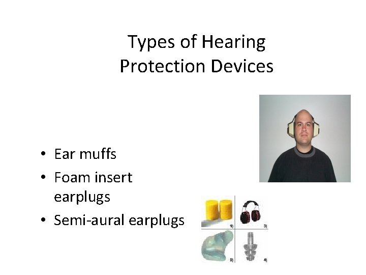 Types of Hearing Protection Devices • Ear muffs • Foam insert earplugs • Semi-aural