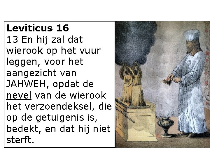 Leviticus 16 13 En hij zal dat wierook op het vuur leggen, voor het