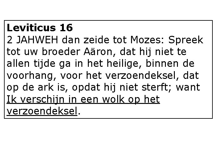 Leviticus 16 2 JAHWEH dan zeide tot Mozes: Spreek tot uw broeder Aäron, dat