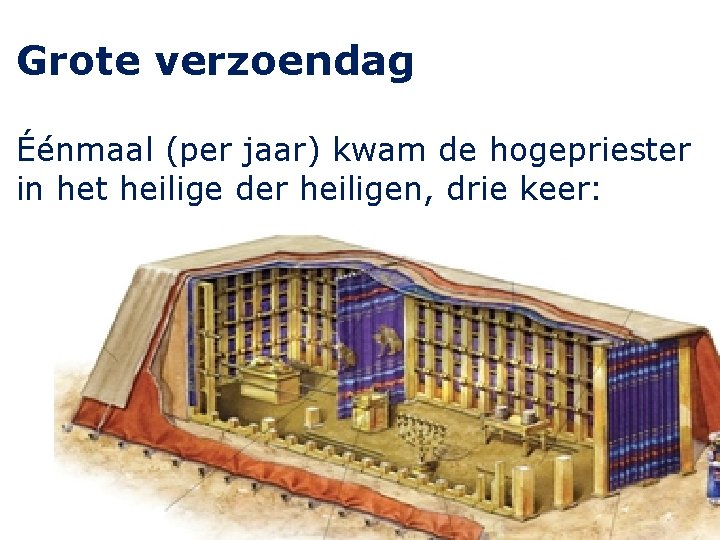 Grote verzoendag Éénmaal (per jaar) kwam de hogepriester in het heilige der heiligen, drie