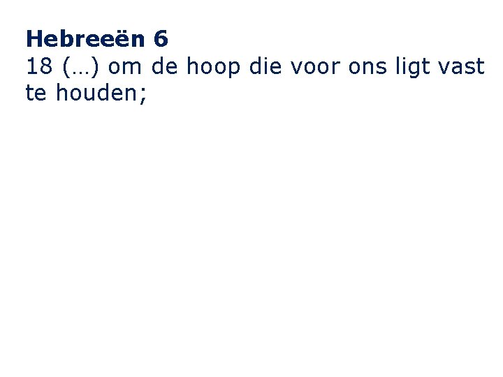 Hebreeën 6 18 (…) om de hoop die voor ons ligt vast te houden;