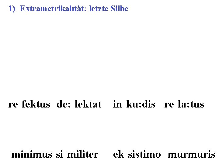 1) Extrametrikalität: letzte Silbe re"fektus de: "lektat in"ku: dis re"la: tus "minimus si"militer ek"sistimo