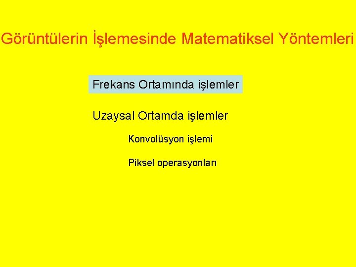 Görüntülerin İşlemesinde Matematiksel Yöntemleri Frekans Ortamında işlemler Uzaysal Ortamda işlemler Konvolüsyon işlemi Piksel operasyonları