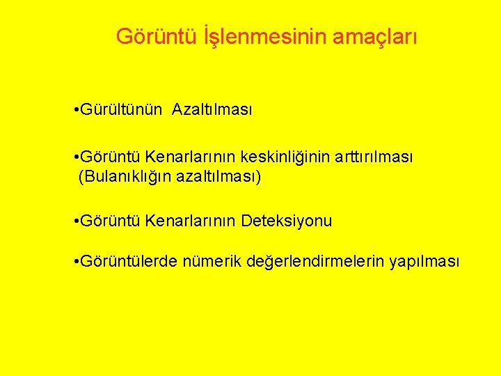 Görüntü İşlenmesinin amaçları • Gürültünün Azaltılması • Görüntü Kenarlarının keskinliğinin arttırılması (Bulanıklığın azaltılması) •