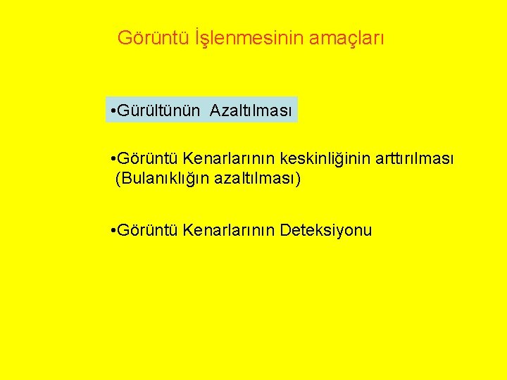 Görüntü İşlenmesinin amaçları • Gürültünün Azaltılması • Görüntü Kenarlarının keskinliğinin arttırılması (Bulanıklığın azaltılması) •