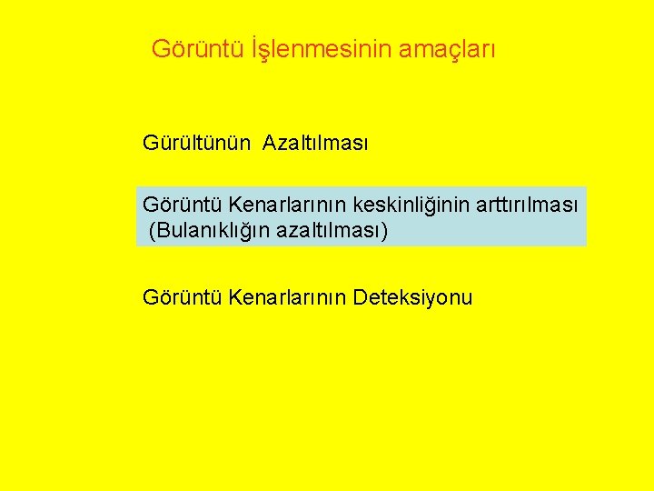 Görüntü İşlenmesinin amaçları Gürültünün Azaltılması Görüntü Kenarlarının keskinliğinin arttırılması (Bulanıklığın azaltılması) Görüntü Kenarlarının Deteksiyonu