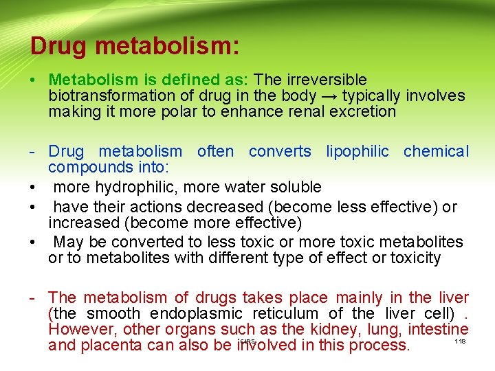 Drug metabolism: • Metabolism is defined as: The irreversible biotransformation of drug in the