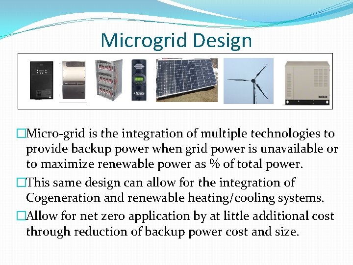 Microgrid Design �Micro-grid is the integration of multiple technologies to provide backup power when