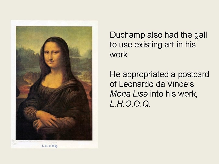 Duchamp also had the gall to use existing art in his work. He appropriated