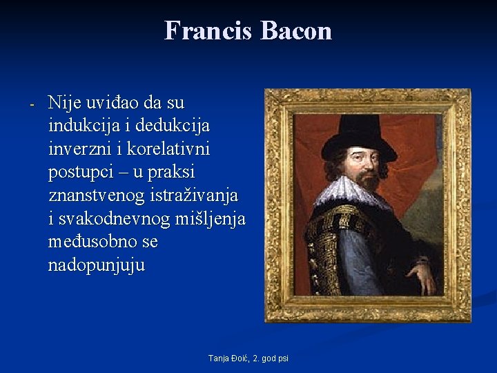 Francis Bacon - Nije uviđao da su indukcija i dedukcija inverzni i korelativni postupci Francis Bacon - Nije uviđao da su indukcija i dedukcija inverzni i korelativni postupci