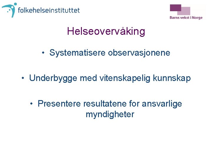 Helseovervåking • Systematisere observasjonene • Underbygge med vitenskapelig kunnskap • Presentere resultatene for ansvarlige