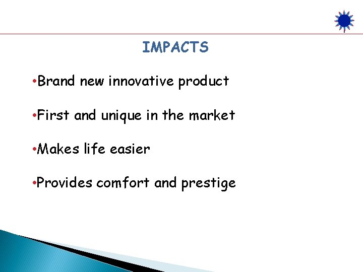 IMPACTS • Brand new innovative product • First and unique in the market •