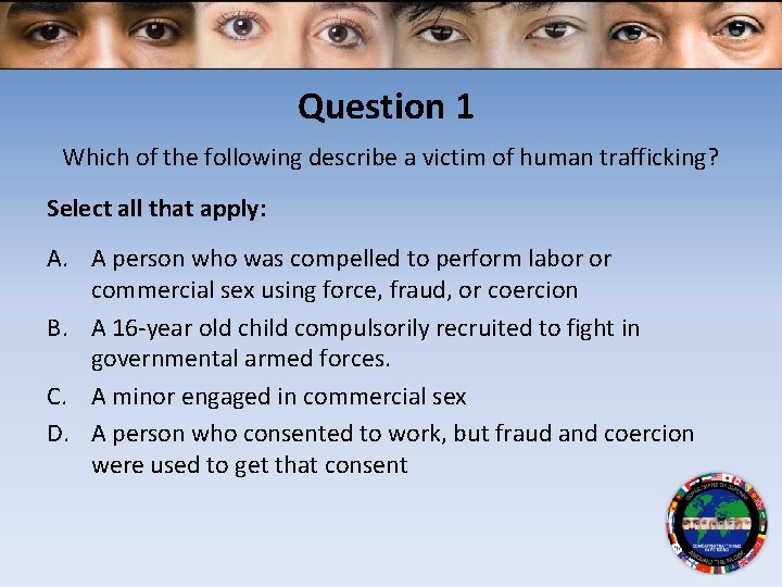 Question 1 Which of the following describe a victim of human trafficking? Select all