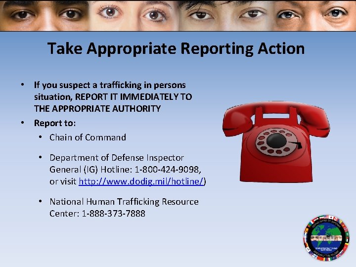 Take Appropriate Reporting Action • If you suspect a trafficking in persons situation, REPORT