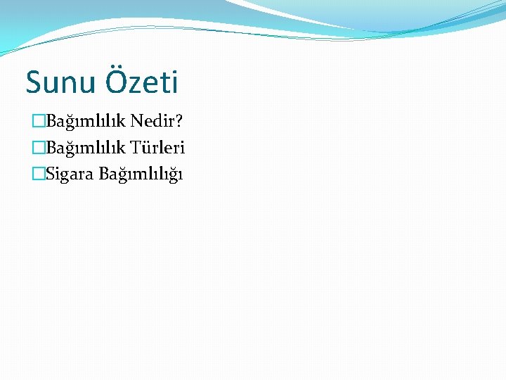 Sunu Özeti �Bağımlılık Nedir? �Bağımlılık Türleri �Sigara Bağımlılığı 