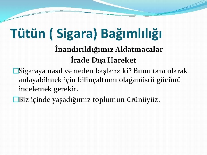 Tütün ( Sigara) Bağımlılığı İnandırıldığımız Aldatmacalar İrade Dışı Hareket �Sigaraya nasıl ve neden başlarız