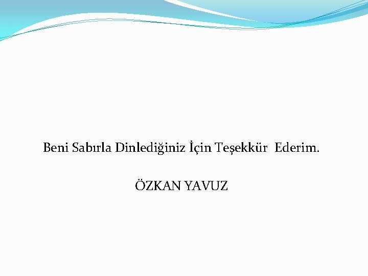 Beni Sabırla Dinlediğiniz İçin Teşekkür Ederim. ÖZKAN YAVUZ 