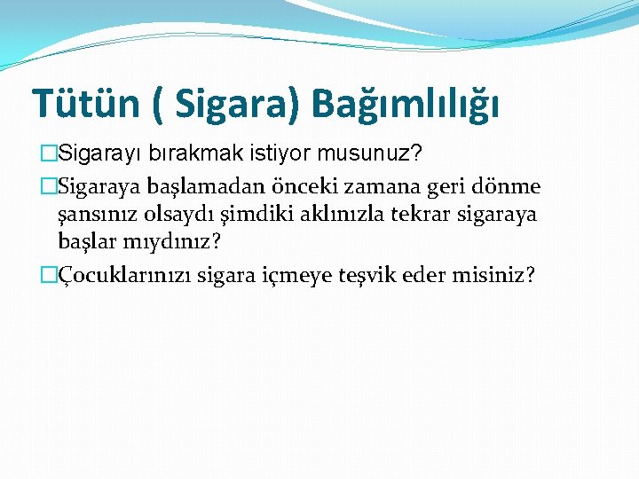 Tütün ( Sigara) Bağımlılığı �Sigarayı bırakmak istiyor musunuz? �Sigaraya başlamadan önceki zamana geri dönme