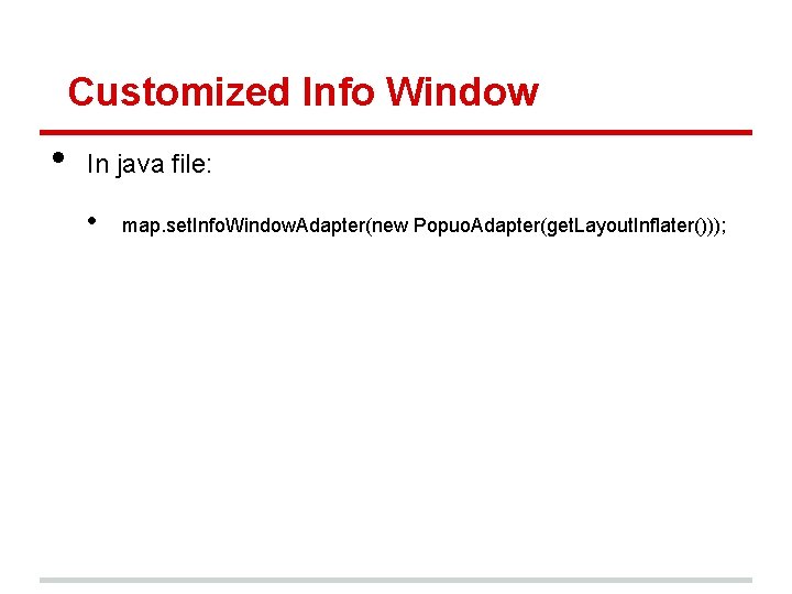 Customized Info Window • In java file: • map. set. Info. Window. Adapter(new Popuo.