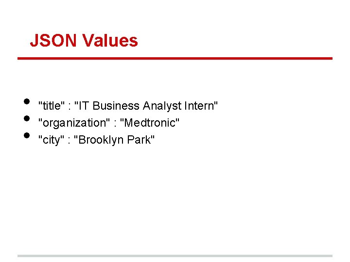 JSON Values • • • "title" : "IT Business Analyst Intern" "organization" : "Medtronic"