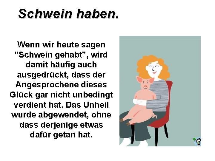 Schwein haben. Wenn wir heute sagen "Schwein gehabt", wird damit häufig auch ausgedrückt, dass