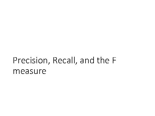 Precision, Recall, and the F measure 