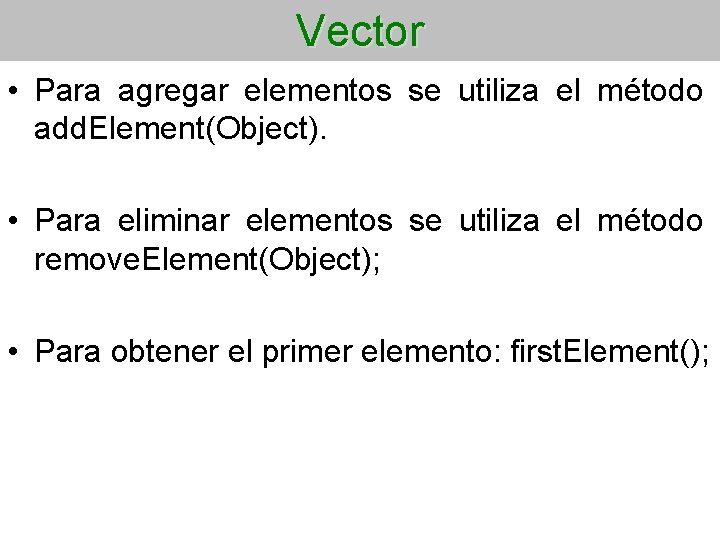 Vector • Para agregar elementos se utiliza el método add. Element(Object). • Para eliminar