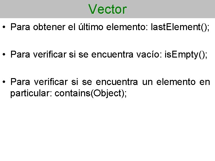 Vector • Para obtener el último elemento: last. Element(); • Para verificar si se