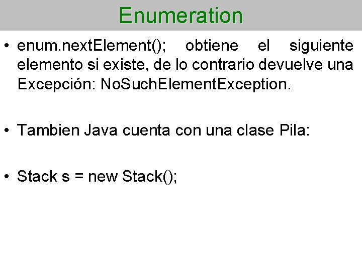 Enumeration • enum. next. Element(); obtiene el siguiente elemento si existe, de lo contrario
