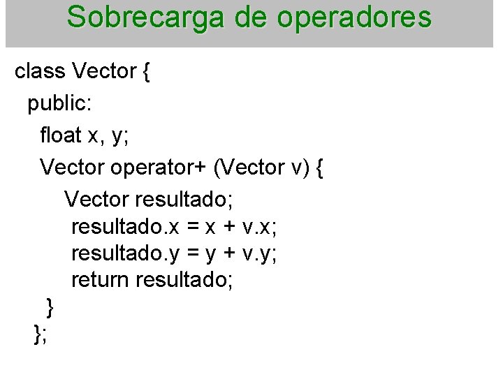 Sobrecarga de operadores class Vector { public: float x, y; Vector operator+ (Vector v)
