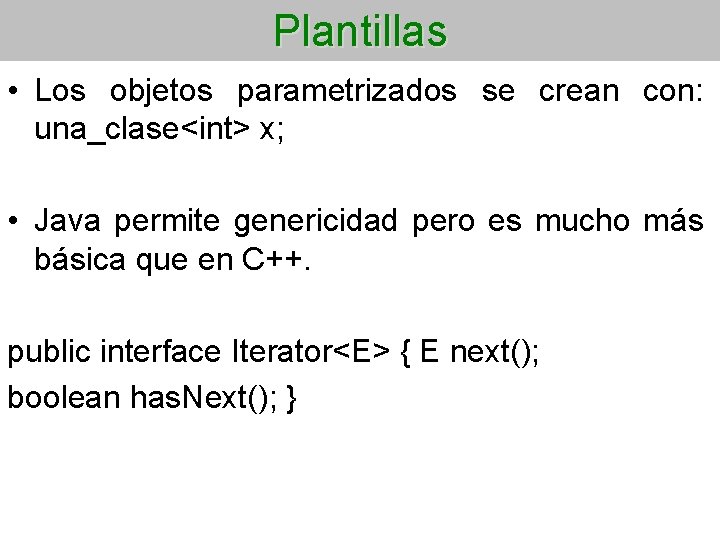 Plantillas • Los objetos parametrizados se crean con: una_clase<int> x; • Java permite genericidad