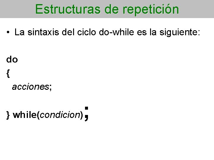 Estructuras de repetición • La sintaxis del ciclo do-while es la siguiente: do {