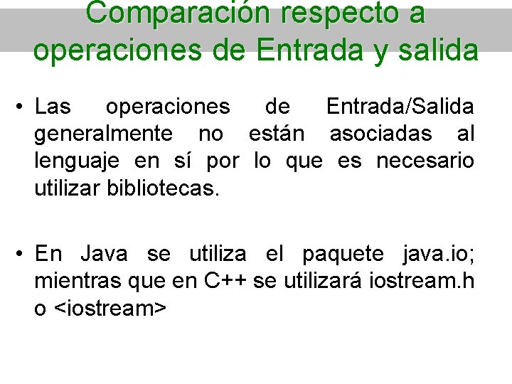 Comparación respecto a operaciones de Entrada y salida • Las operaciones de Entrada/Salida generalmente