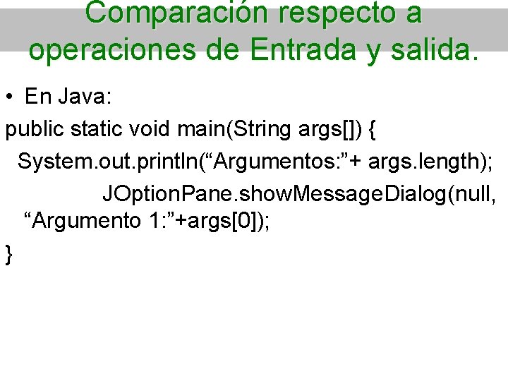 Comparación respecto a operaciones de Entrada y salida. • En Java: public static void