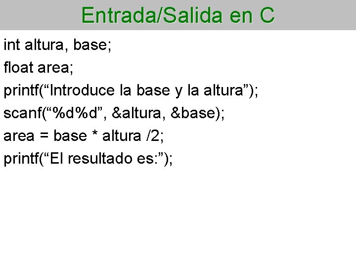 Entrada/Salida en C int altura, base; float area; printf(“Introduce la base y la altura”);