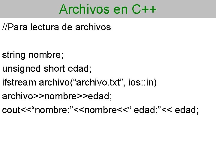 Archivos en C++ //Para lectura de archivos string nombre; unsigned short edad; ifstream archivo(“archivo.