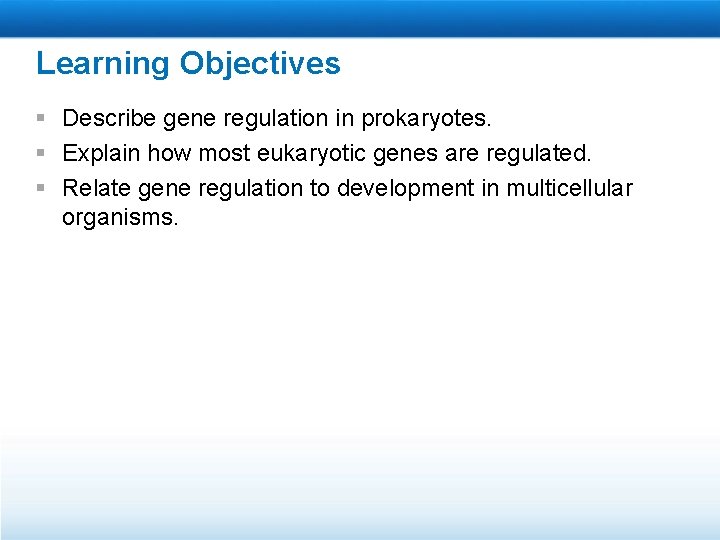 Learning Objectives § Describe gene regulation in prokaryotes. § Explain how most eukaryotic genes