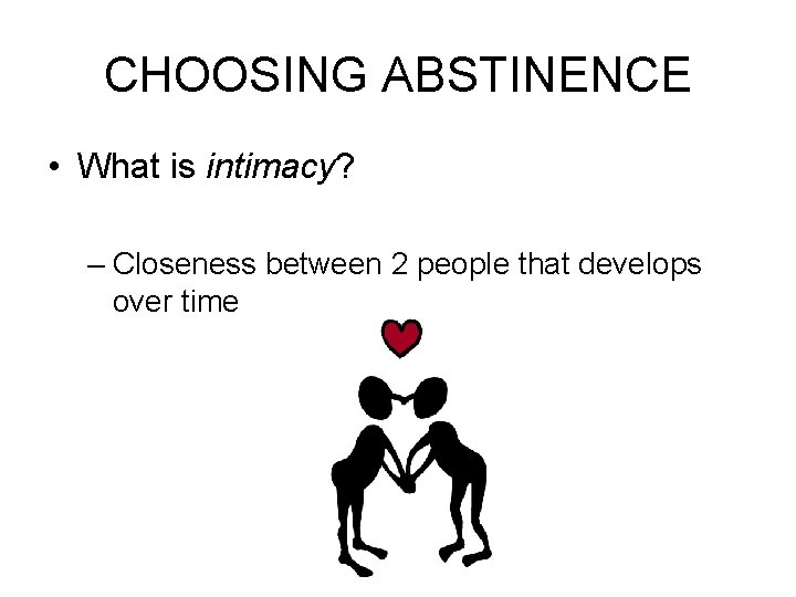 CHOOSING ABSTINENCE • What is intimacy? – Closeness between 2 people that develops over