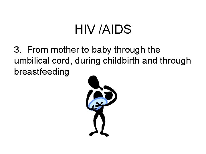 HIV /AIDS 3. From mother to baby through the umbilical cord, during childbirth and
