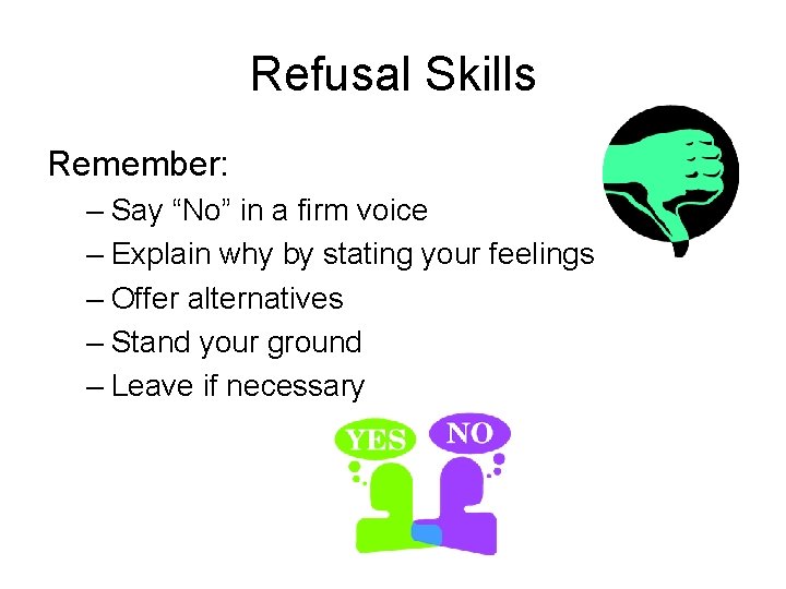 Refusal Skills Remember: – Say “No” in a firm voice – Explain why by