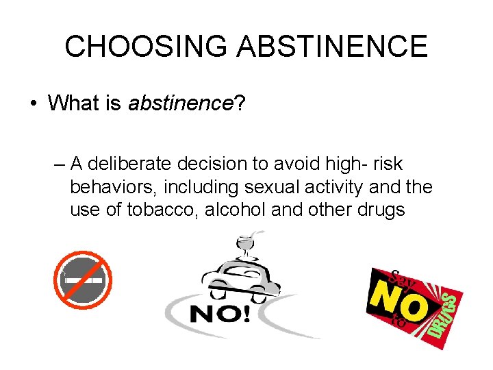 CHOOSING ABSTINENCE • What is abstinence? – A deliberate decision to avoid high- risk
