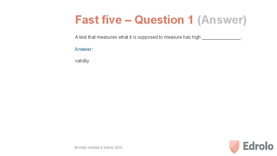 Fast five – Question 1 (Answer) A test that measures what it is supposed