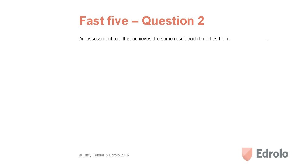 Fast five – Question 2 An assessment tool that achieves the same result each