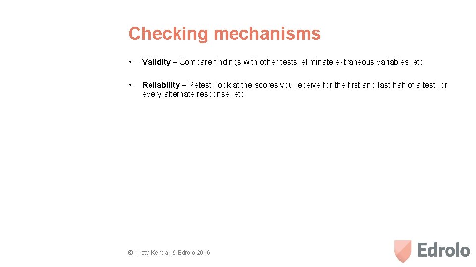 Checking mechanisms • Validity – Compare findings with other tests, eliminate extraneous variables, etc