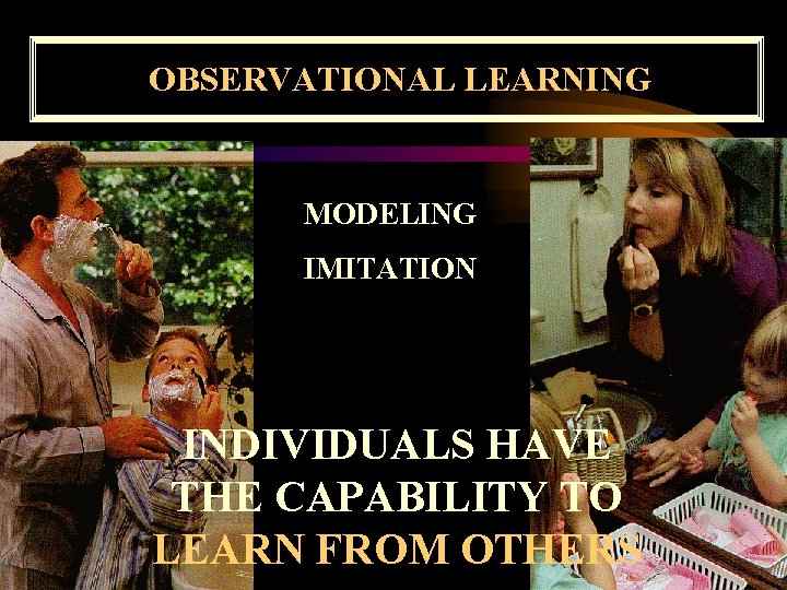 OBSERVATIONAL LEARNING MODELING IMITATION INDIVIDUALS HAVE THE CAPABILITY TO LEARN FROM OTHERS 