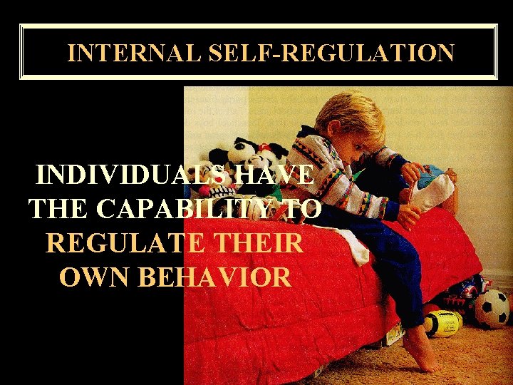 INTERNAL SELF-REGULATION INDIVIDUALS HAVE THE CAPABILITY TO REGULATE THEIR OWN BEHAVIOR 