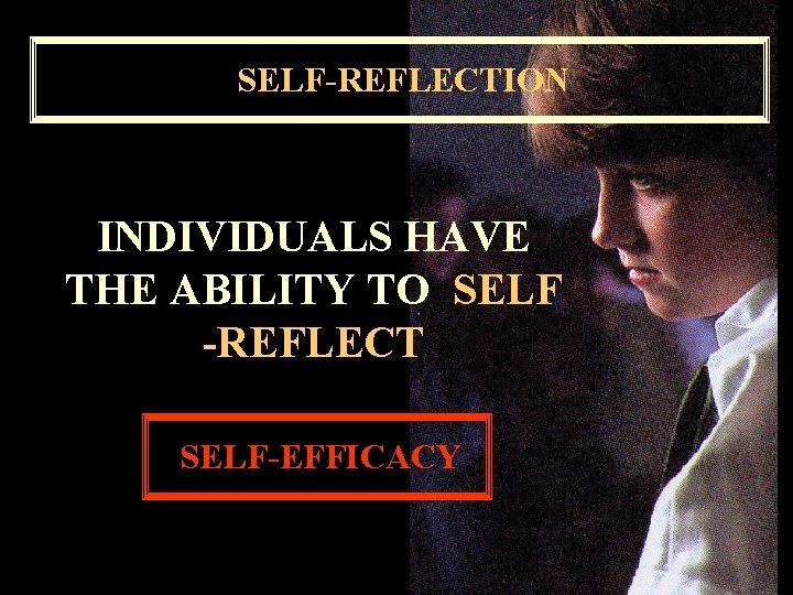 SELF-REFLECTION INDIVIDUALS HAVE THE ABILITY TO SELF -REFLECT SELF-EFFICACY 