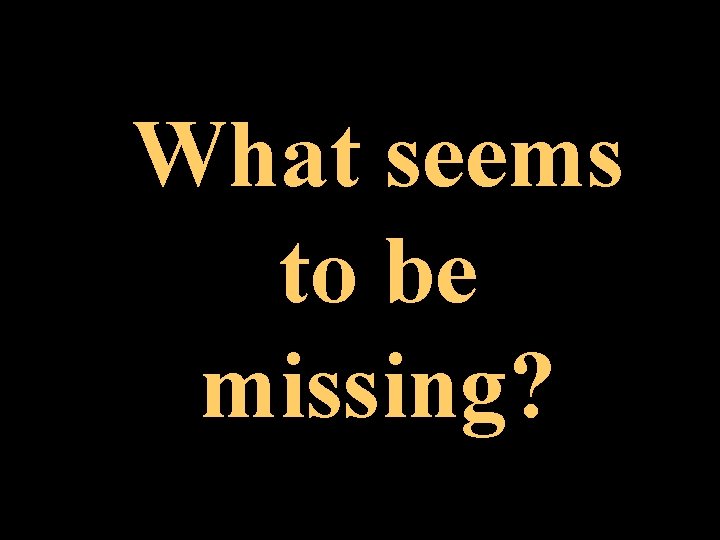 What seems to be missing? 