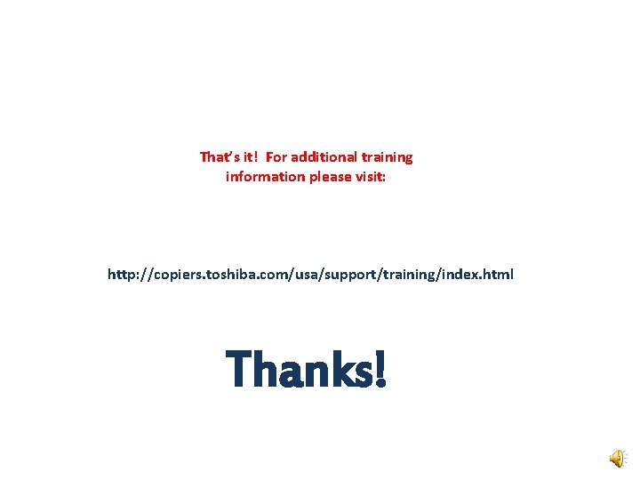 That’s it! For additional training information please visit: http: //copiers. toshiba. com/usa/support/training/index. html Thanks!