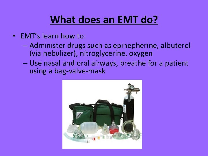 What does an EMT do? • EMT’s learn how to: – Administer drugs such